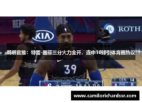 鹈鹕官推：特雷-墨菲三分火力全开，连中10球引体育圈热议